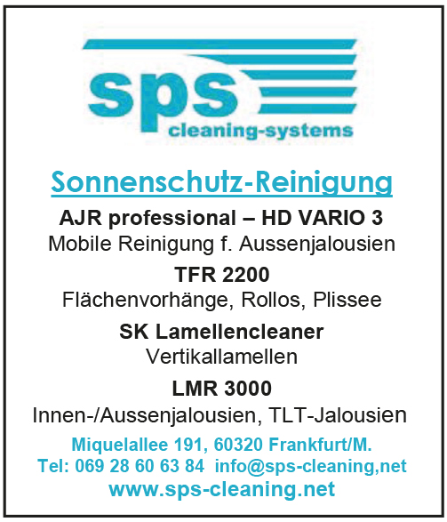 SPS Cleaning-Systems. Sonnenschutz-Reinigung. AJR profassional – HD Vario 3: Mobile Reinigung für Außenjalousien. TFR 2200: Flächenvorhänge, Rollos, Plissee. SK Lamellencleaner: Vertikallamellen. LMR 3000: Innen- / Außenjalousien, TLT-Jalousien. Miquelallee 191, 60320 Frankfurt am Main. Tel.: 069 60 63 84. info@sps-cleaning.net. www.sps-cleaning.net.